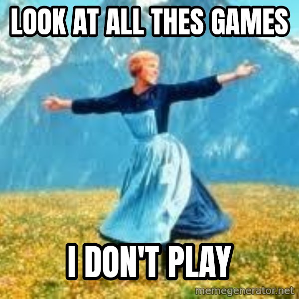 Look at all these meme: look at all thes games / i don't play