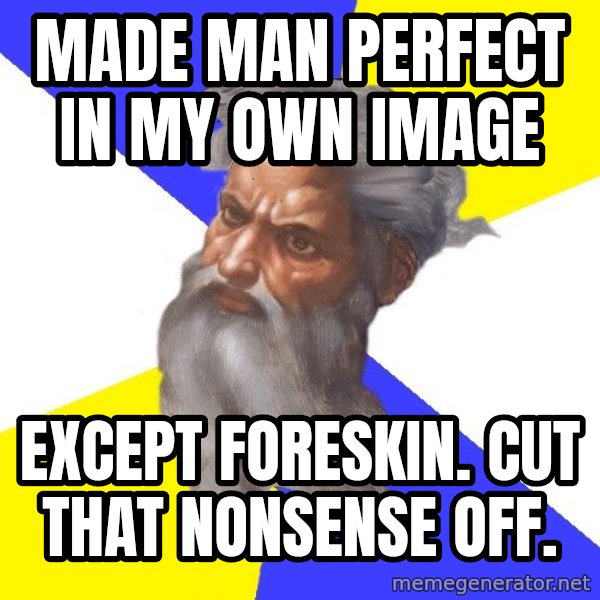 Advice God meme: made man perfect in my    own image / except foreskin. cut that nonsense off.