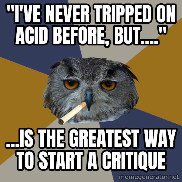Art Student Owl meme: "I've never tripped on acid before, but...." / ...Is the greatest way to start a critique