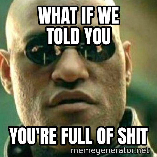 What If I Told You Meme meme: What if we told you / you're full of shit