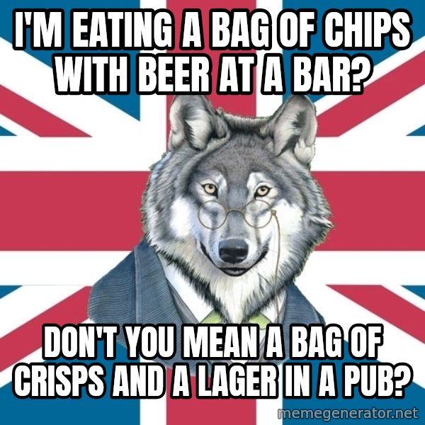 Sir Courage Wolf Esquire meme: i'm eating a bag of chips with beer at a bar? / don't you mean a bag of CRISPS and a lager in a  pub?