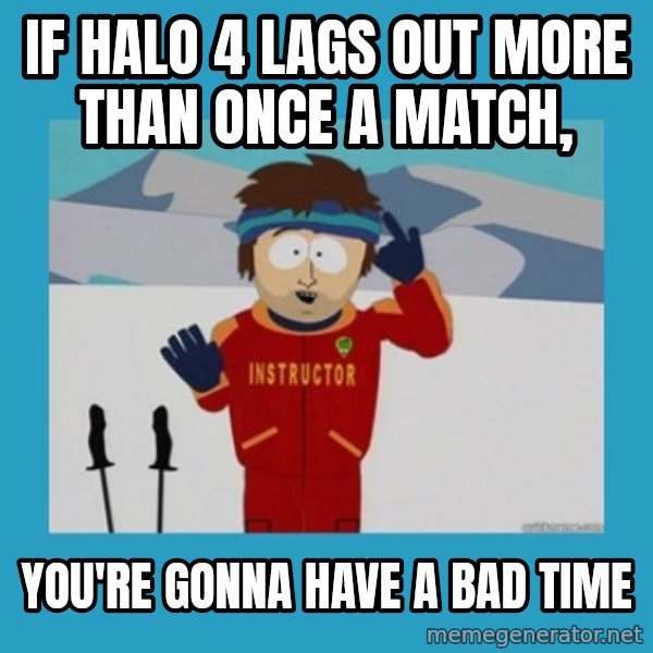 SouthPark Bad Time meme meme: IF HALO 4 LAGS OUT MORE THAN ONCE A MATCH, / You're GONNA HAVE A BAD TIME