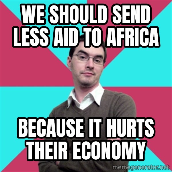 Privilege Denying Dude meme: we should send less aid to africa / because it hurts their economy
