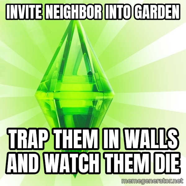 Sims meme: invite neighbor into garden / trap them in walls and watch them die