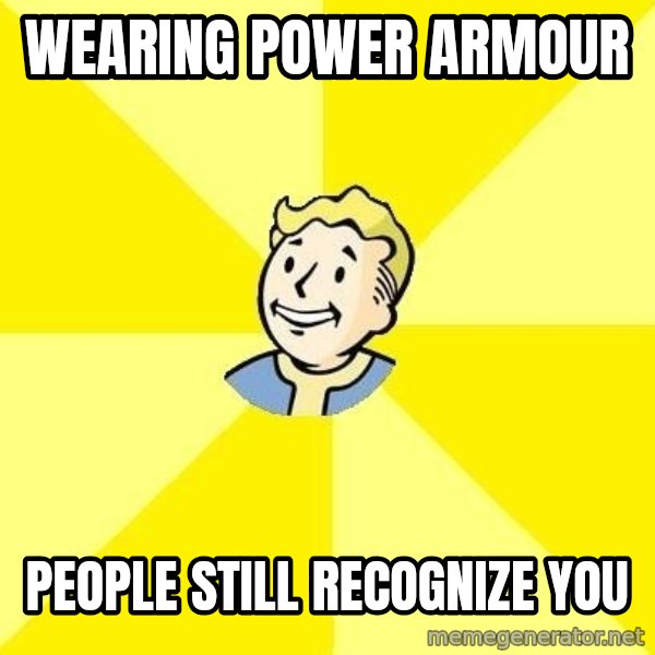 Fallout 3 meme: Wearing power ArmoUr / People Still recognize you