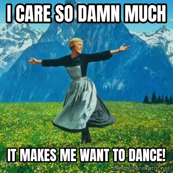 Look at All the Fucks I Give meme: I care so damn much / It makes me want to dance!
