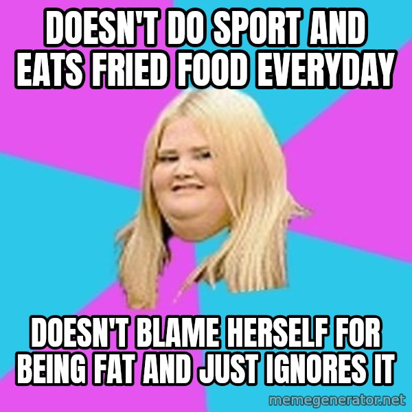 Fat Girl meme: DOESN'T DO SPORT AND             EATS FRIED FOOD EVERYDAY / Doesn't blame herself for       being fat and just ignores it