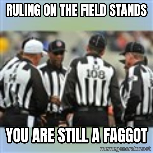 NFL Ref Meeting meme: Ruling on the field stands / you are still a faggot
