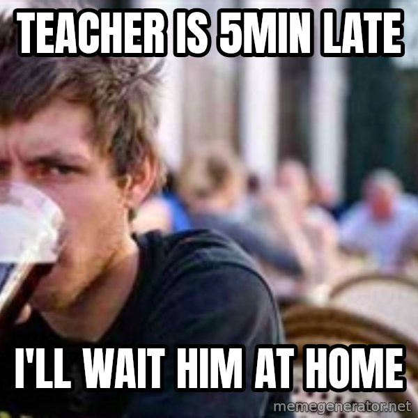 The Lazy College Senior meme: teacher is 5min late / I'll wait him at home