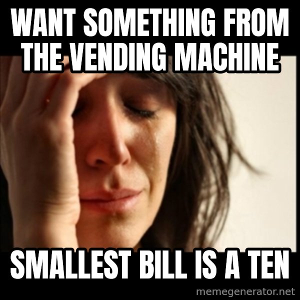 First World Problems meme: Want Something from the vending machine / smallest bill is a ten