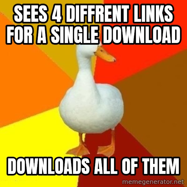 Technologically Impaired Duck meme: sees 4 diffrent links for a single download / Downloads all of them