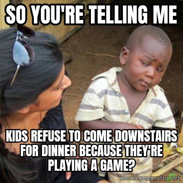 Skeptical 3rd World Kid meme: So you're telling me / kids refuse to come downstairs for dinner because they're playing a game?