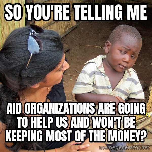 Skeptical African Child meme: So you're telling me / Aid organizations are going to help us and won't be keeping most of the money?