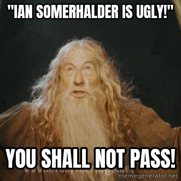 You shall not pass meme: "IAN SOMERHALDER IS UGLY!" / YOU SHALL NOT PASS!