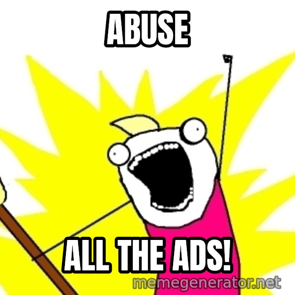 X ALL THE THINGS meme: ABUSE / All the ads!
