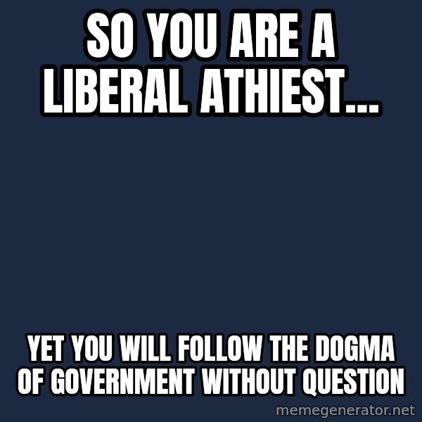 Willy Wonka meme: So you are a liberal athiest... / Yet you will Follow the Dogma of Government without Question