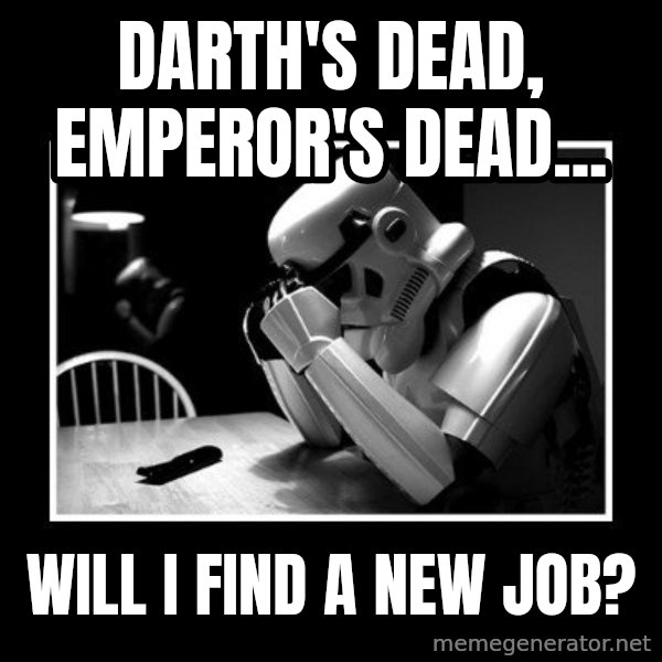 Sad Trooper meme: Darth's dead, emperor's dead... / will I find a new job?