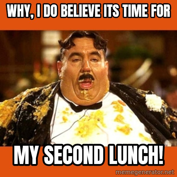 Fat Guy meme: Why, I do believe its time for / my second lunch!