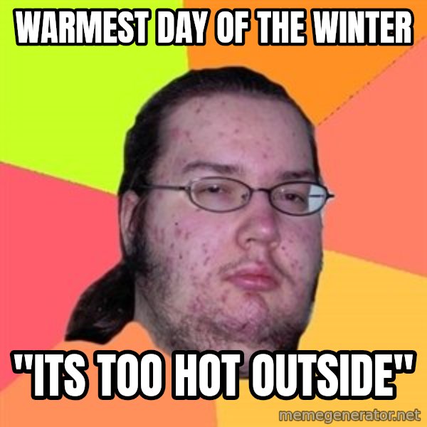Butthurt Dweller meme: Warmest day of the winter / "its too hot outside"