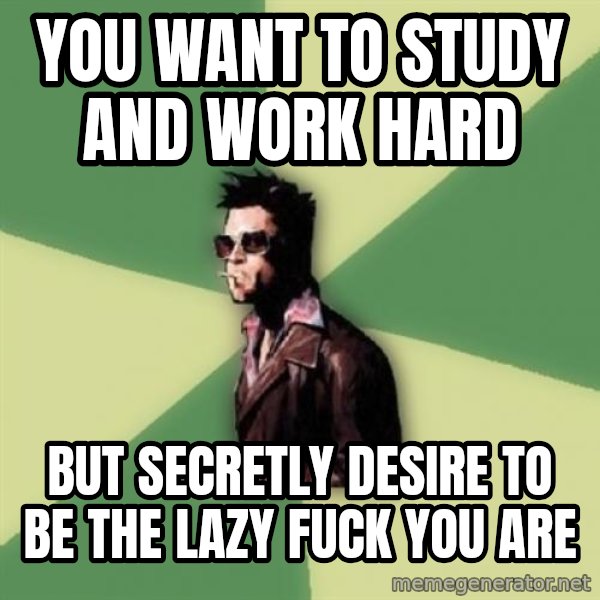 Tyler Durden meme: You want to study and work hard / but secretly desire to be the lazy fuck you are