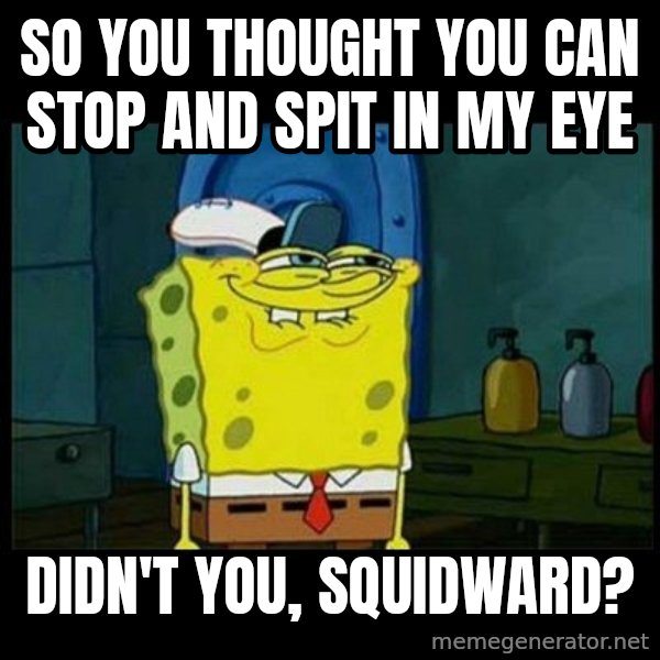 Don't you, Squidward? meme: so you thought you can stop and spit in my eye / didn't you, squidward?