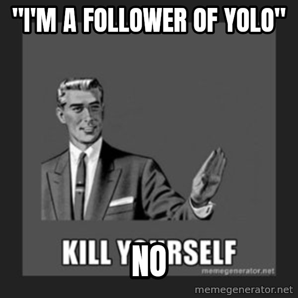 kill yourself guy meme: "I'm a follower of yolo" / no