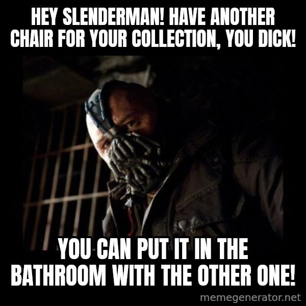 Bane Meme meme: Hey slenderman! have another chair for your collection, you dick! / You can put it in the bathroom with the other one!