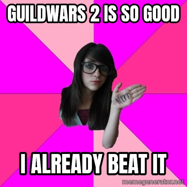 Idiot Nerd Girl meme: guildwars 2 is so good / i already beat it