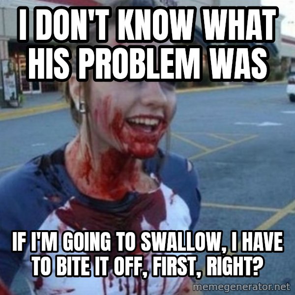 Scary Nympho meme: I don't know what his problem was / if I'm going to swallow, I have to bite it off, first, right?