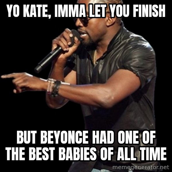 Kanye West meme: yo kate, imma let you finish / but beyonce had one of the best babies of all time