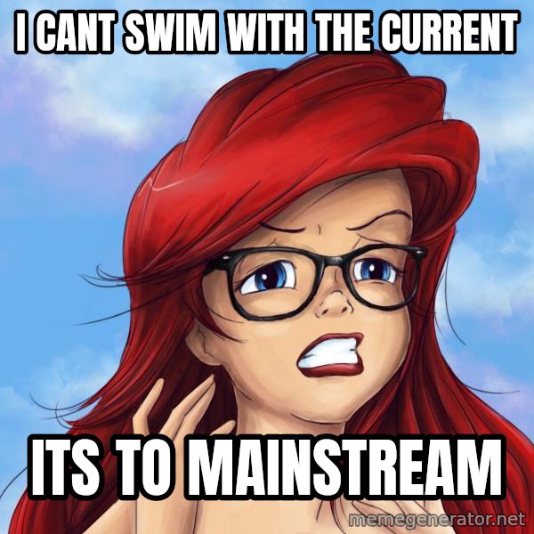 Hipster Ariel meme: i CANT SWIM WITH THE CURRENT / its to mainstream
