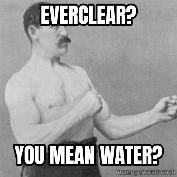 overly manlyman meme: everclear? / you mean water?