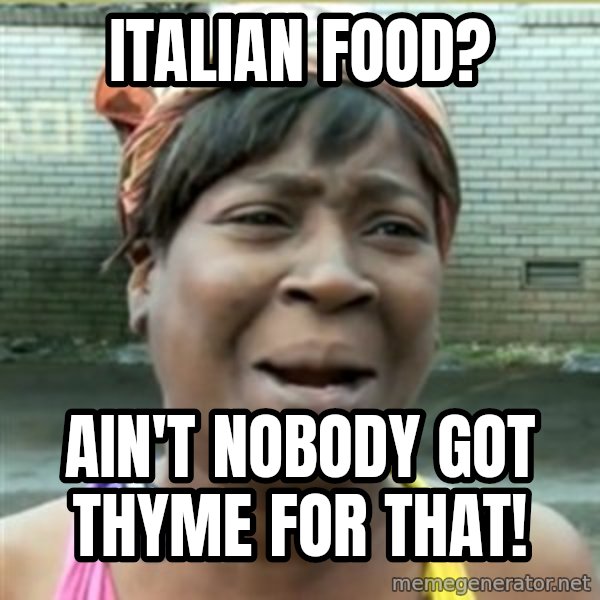 Ain't Nobody got time fo that meme: Italian food? / ain't nobody got thyme for that!