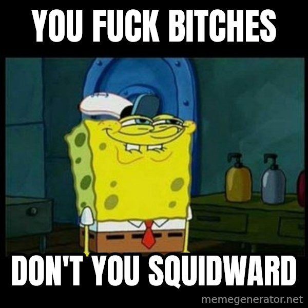 Don't you, Squidward? meme: You fuck bitches / don't you squidward