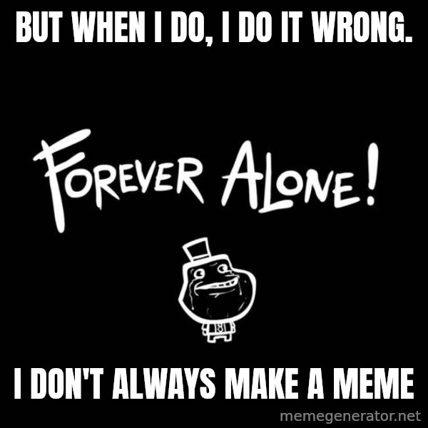 The Most Interesting Man In The World meme: but when i do, i do it wrong. / i don't always make a meme