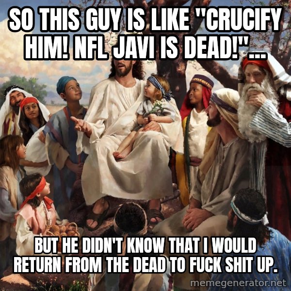 storytime jesus meme: So this guy is like "Crucify him! Nfl javi is dead!"... / but he didn't know that I would return from the dead to fuck shit up.
