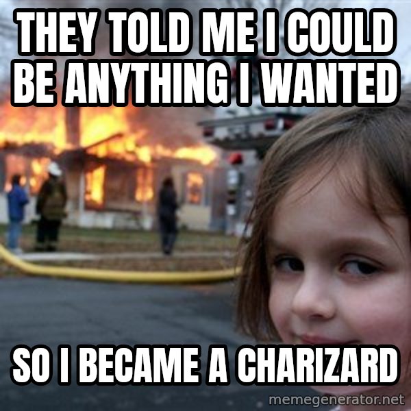 Disaster Girl meme: they told me i could be anything i wanted / so i became a charizard