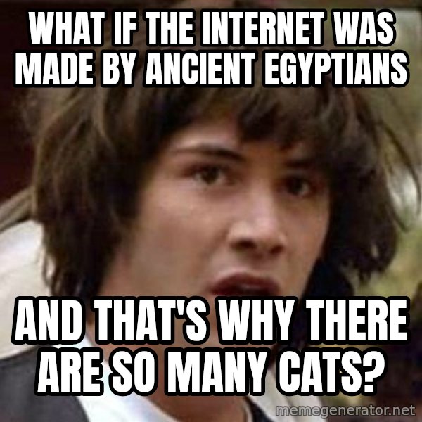 Conspiracy Keanu meme: What if the internet was made by ancient egyptians / and that's why there are so many cats?