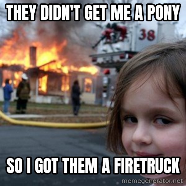 Disaster Girl meme: they didn't get me a pony / so i got them a firetruck