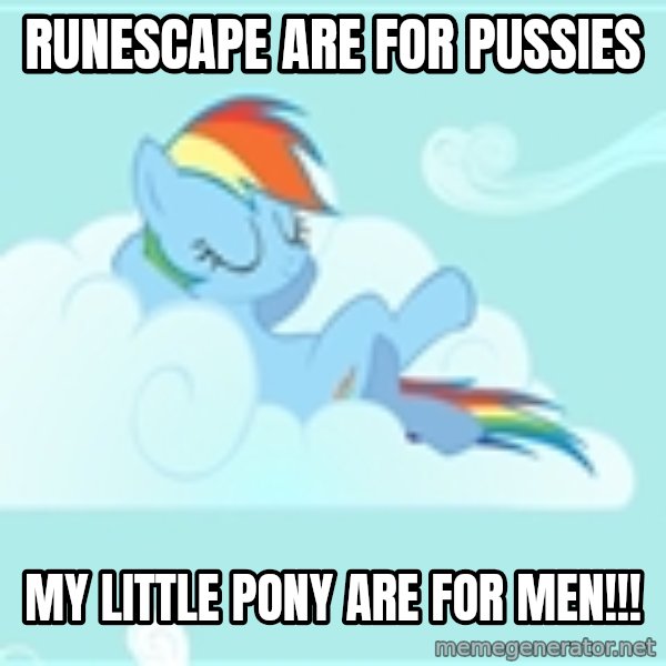 My Little Pony meme: RUNESCAPE ARE FOR PUSSIES / MY LITTLE PONY ARE FOR MEN!!!