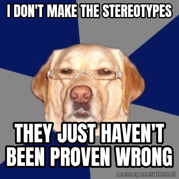 Racist Dawg meme: i don't make the stereotypes / they just haven't been proven wrong