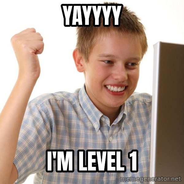 First Day on the internet kid meme: YAYYYY / I'M LEVEL 1