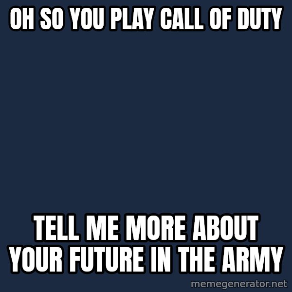 Willy Wonka meme: OH SO YOU PLAY CALL OF DUTY / TELL ME MORE ABOUT YOUR FUTURE IN THE ARMY