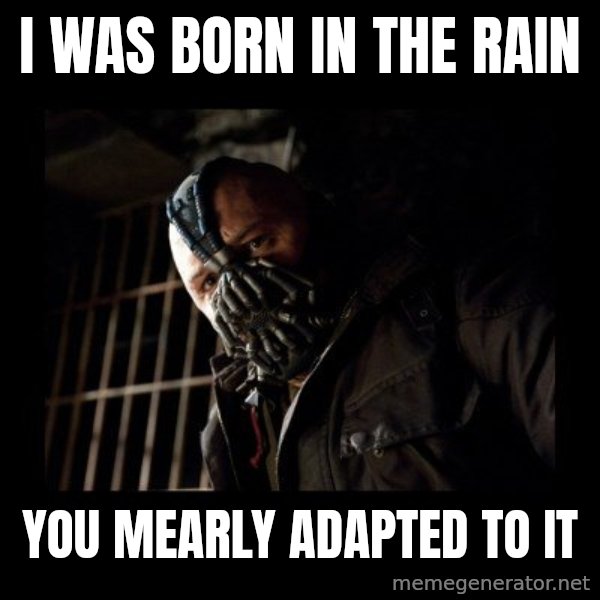 Bane Meme meme: I was born in the rain / You mearLy adapted to it