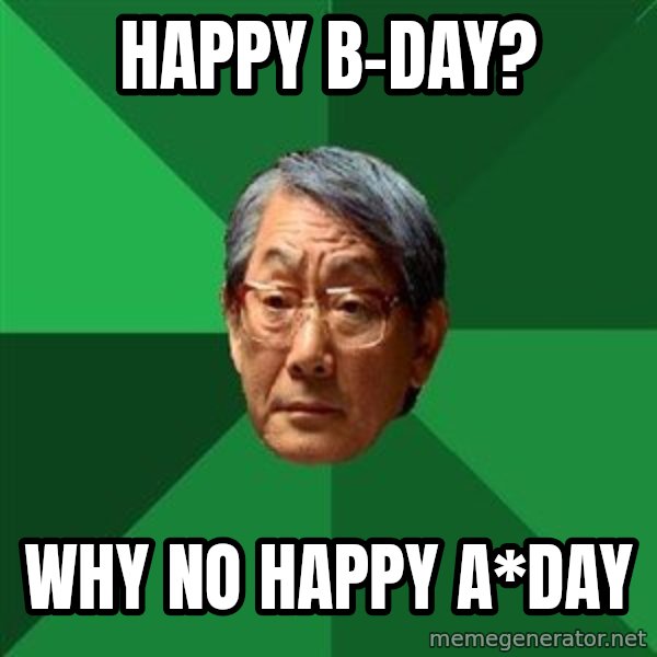 High Expectations Asian Father meme: Happy b-Day? / Why no happy a*day