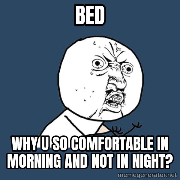 Y U No meme: Bed / Why U SO COMFORTABLE IN MORNING AND NOT IN NIGHT?