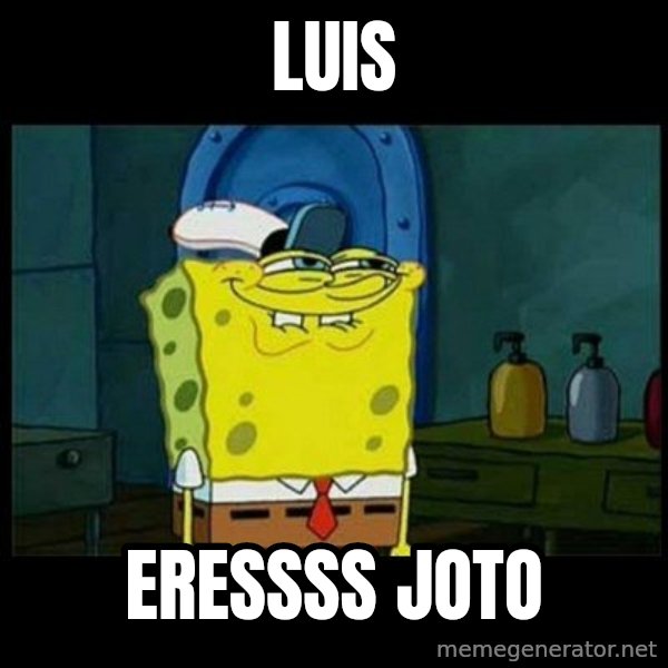 Don't you, Squidward? meme: LUIS / ERESSSS JOTO