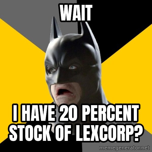 Bad Factman meme: wait / i have 20 percent stock of lexcorp?
