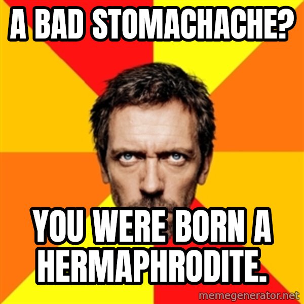 Diagnostic House meme: a bad STOMACHache? / you were born a hermaphrodite.
