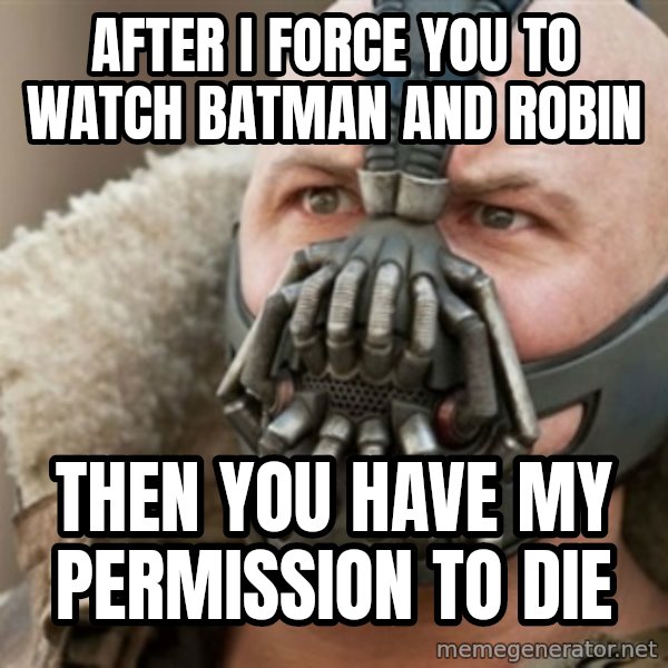Bane meme: after i force you to watch batman and robin / then you have my permission to die